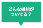 どんな機能がついてる？