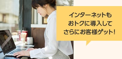 インターネットもおトクに導入してさらにお客様ゲット！