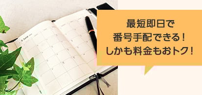 最短即日で番号手配できる！しかも料金もおトク！