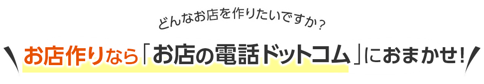 どんなお店を作りたいですか？お店作りなら「お店の電話ドットコム」におまかせ！