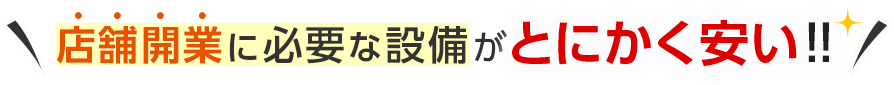 店舗開業に必要な設備がとにかく安い！！