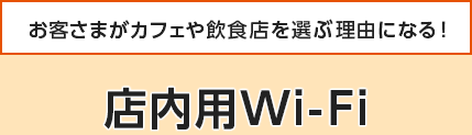 お客さまがカフェや飲食店を選ぶ理由になる！店内用Wi-Fi