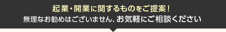 起業・開業に関するものをご提案！無理なお勧めはございません、お気軽にご相談ください