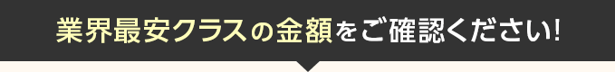 業界最安クラスの金額をご確認ください！